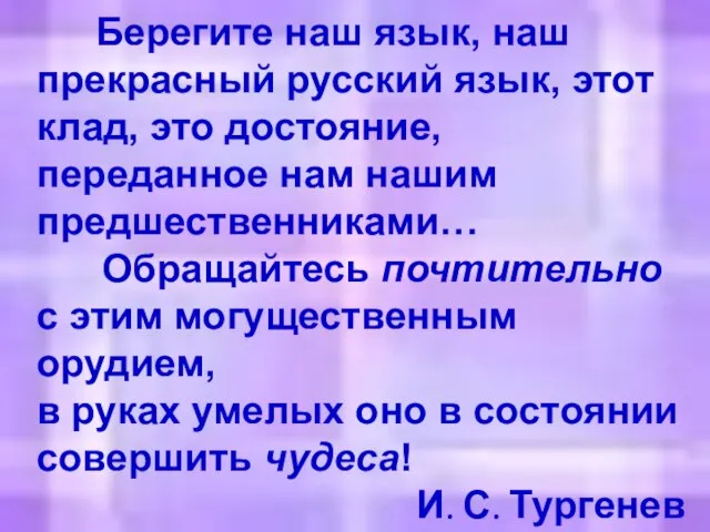 Берегите наш язык, наш прекрасный русский язык, этот клад, это достояние, переданное