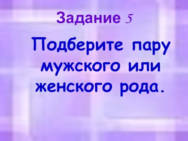 Задание 5 Подберите пару мужского или женского рода.