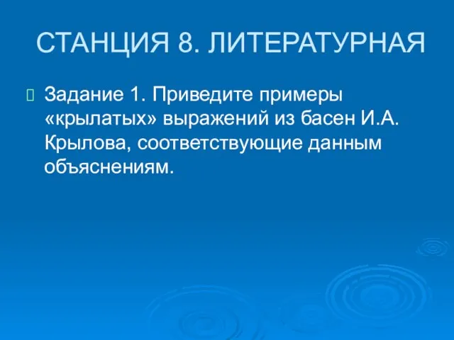 СТАНЦИЯ 8. ЛИТЕРАТУРНАЯ Задание 1. Приведите примеры «крылатых» выражений из басен И.А. Крылова, соответствующие данным объяснениям.