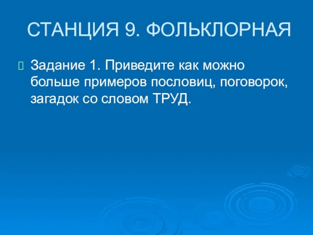 СТАНЦИЯ 9. ФОЛЬКЛОРНАЯ Задание 1. Приведите как можно больше примеров пословиц, поговорок, загадок со словом ТРУД.