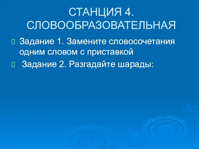 СТАНЦИЯ 4. СЛОВООБРАЗОВАТЕЛЬНАЯ Задание 1. Замените словосочетания одним словом с приставкой Задание 2. Разгадайте шарады: