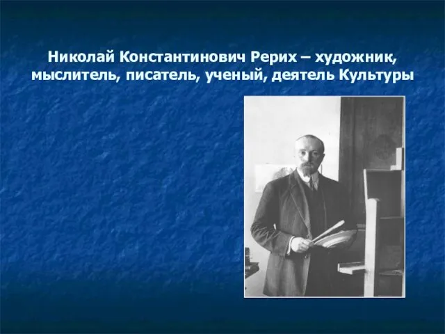 Николай Константинович Рерих – художник, мыслитель, писатель, ученый, деятель Культуры