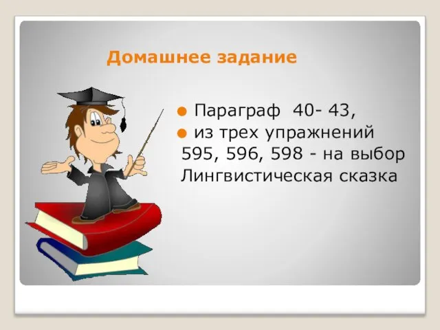 Домашнее задание Параграф 40- 43, из трех упражнений 595, 596, 598 - на выбор Лингвистическая сказка