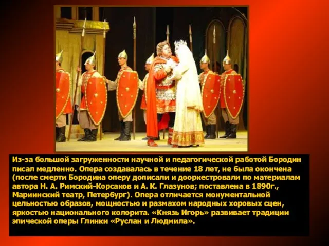 Из-за большой загруженности научной и педагогической работой Бородин писал медленно. Опера создавалась
