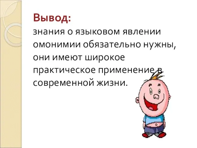 Вывод: знания о языковом явлении омонимии обязательно нужны, они имеют широкое практическое применение в современной жизни.