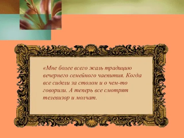 «Мне более всего жаль традицию вечернего семейного чаепития. Когда все сидели за