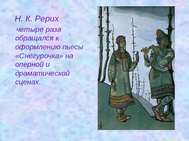 Н. К. Рерих четыре раза обращался к оформлению пьесы «Снегурочка» на оперной и драматической сценах.