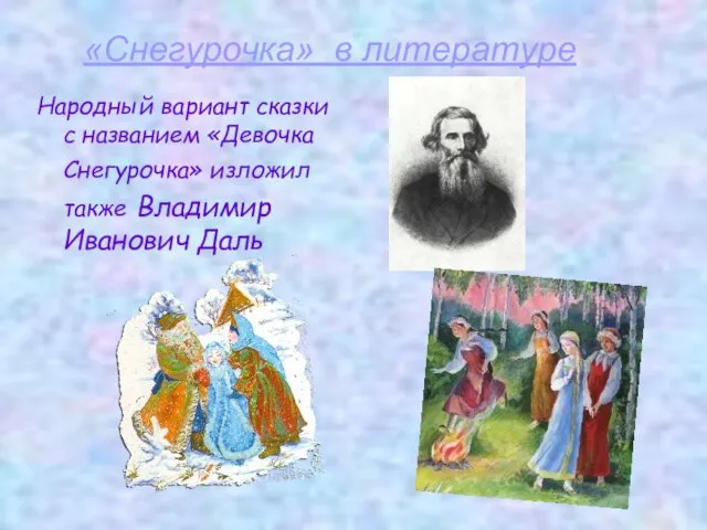 Народный вариант сказки с названием «Девочка Снегурочка» изложил также Владимир Иванович Даль «Снегурочка» в литературе