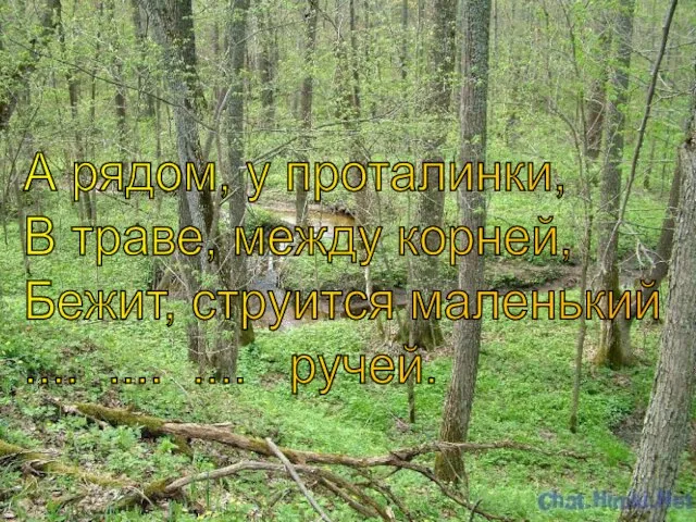 А рядом, у проталинки, В траве, между корней, Бежит, струится маленький .... .... .... ручей.
