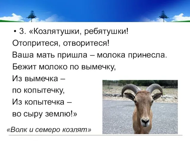 3. «Козлятушки, ребятушки! Отопритеся, отворитеся! Ваша мать пришла – молока принесла. Бежит