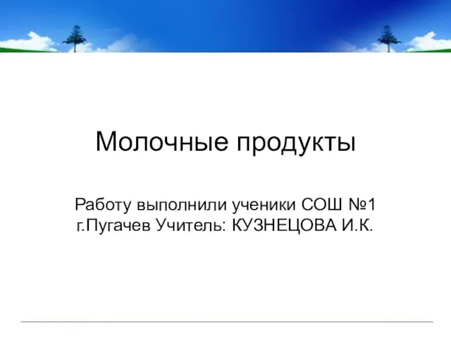 Молочные продукты Работу выполнили ученики СОШ №1 г.Пугачев Учитель: КУЗНЕЦОВА И.К.