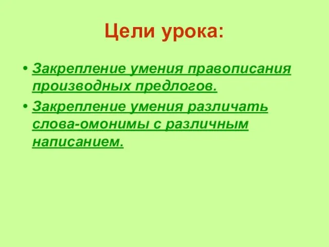 Цели урока: Закрепление умения правописания производных предлогов. Закрепление умения различать слова-омонимы с различным написанием.