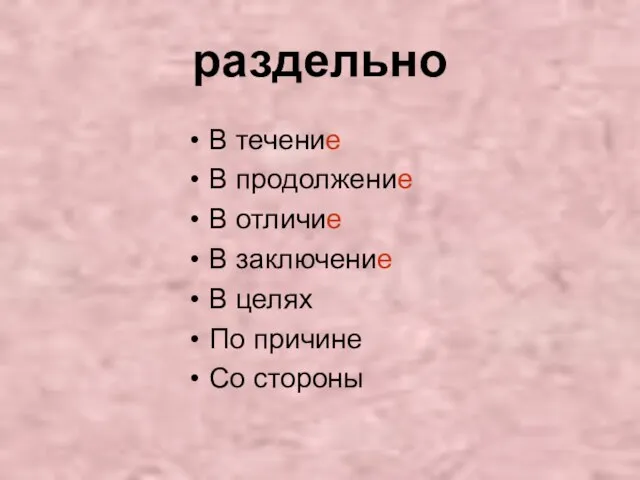 раздельно В течение В продолжение В отличие В заключение В целях По причине Со стороны