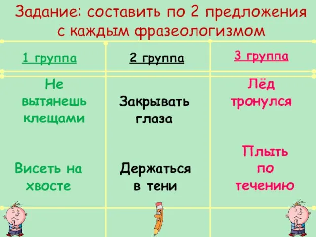 1 группа Не вытянешь клещами Висеть на хвосте 2 группа Закрывать глаза