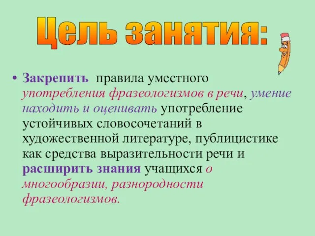 Закрепить правила уместного употребления фразеологизмов в речи, умение находить и оценивать употребление