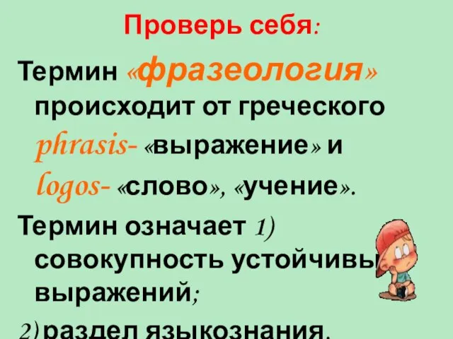 Проверь себя: Термин «фразеология» происходит от греческого phrasis- «выражение» и logos- «слово»,