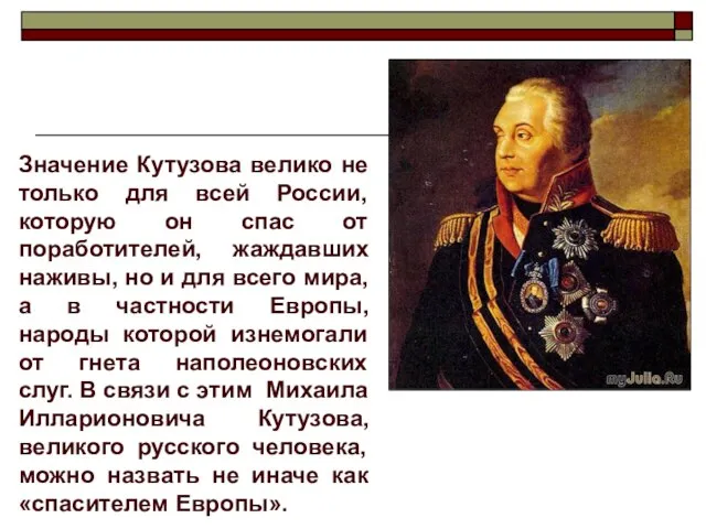 Значение Кутузова велико не только для всей России, которую он спас от