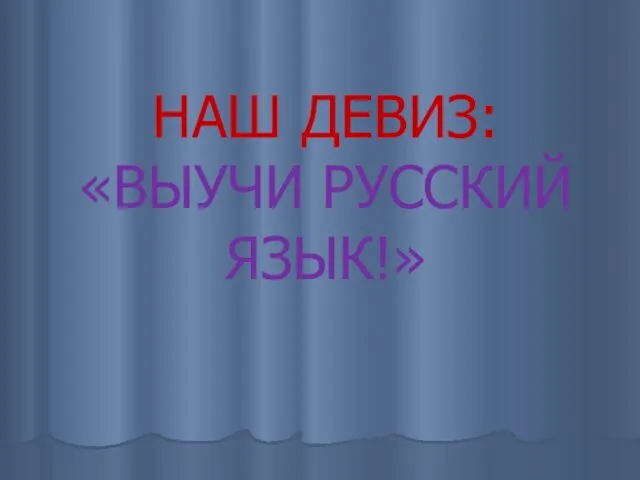 НАШ ДЕВИЗ: «ВЫУЧИ РУССКИЙ ЯЗЫК!»