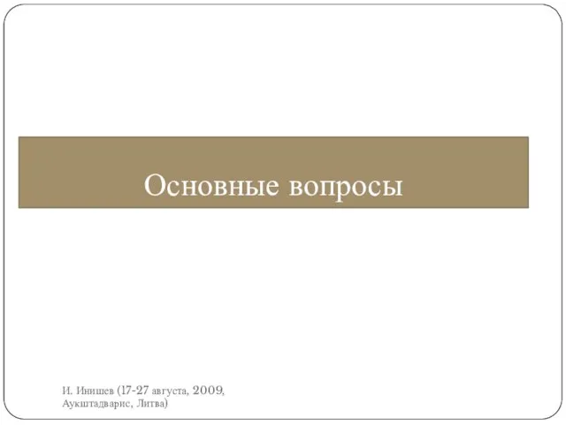 Основные вопросы И. Инишев (17-27 августа, 2009, Аукштадварис, Литва)