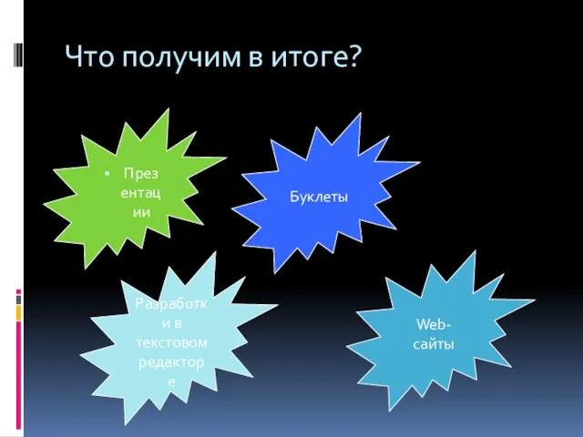 Что получим в итоге? Презентации Буклеты Web-сайты Разработки в текстовом редакторе