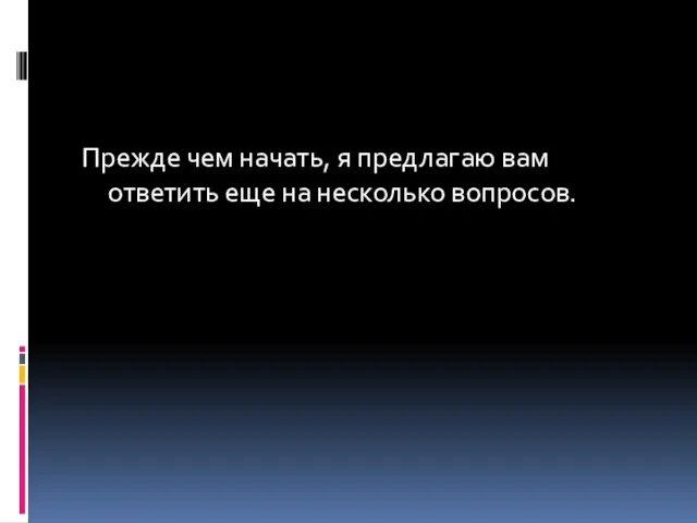 Прежде чем начать, я предлагаю вам ответить еще на несколько вопросов.