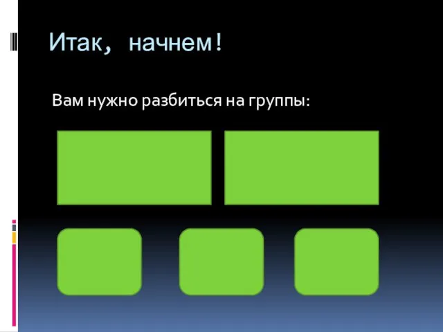 Итак, начнем! Вам нужно разбиться на группы: