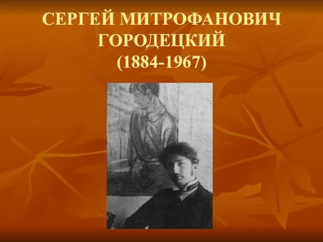 СЕРГЕЙ МИТРОФАНОВИЧ ГОРОДЕЦКИЙ (1884-1967)