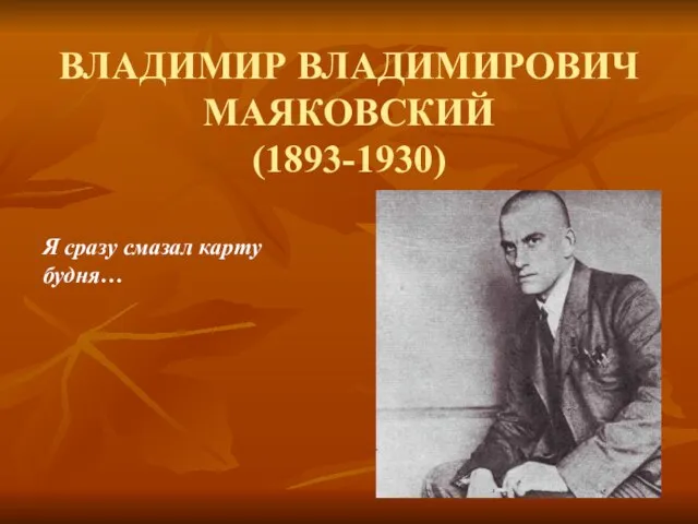 ВЛАДИМИР ВЛАДИМИРОВИЧ МАЯКОВСКИЙ (1893-1930) Я сразу смазал карту будня…