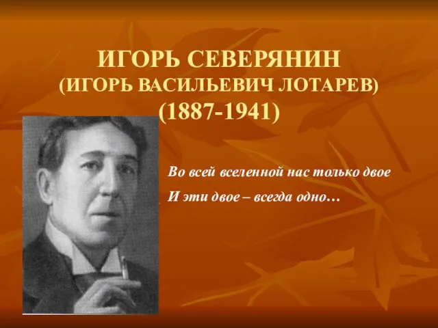 ИГОРЬ СЕВЕРЯНИН (ИГОРЬ ВАСИЛЬЕВИЧ ЛОТАРЕВ) (1887-1941) Во всей вселенной нас только двое