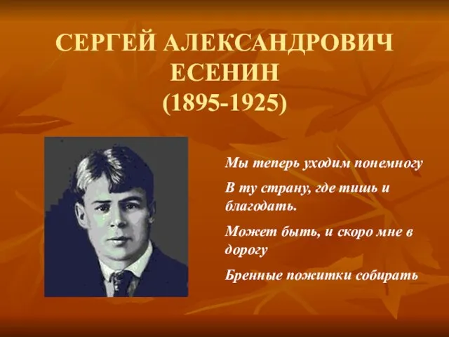 СЕРГЕЙ АЛЕКСАНДРОВИЧ ЕСЕНИН (1895-1925) Мы теперь уходим понемногу В ту страну, где