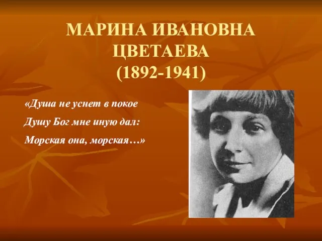 МАРИНА ИВАНОВНА ЦВЕТАЕВА (1892-1941) «Душа не уснет в покое Душу Бог мне