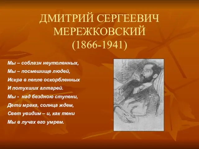 ДМИТРИЙ СЕРГЕЕВИЧ МЕРЕЖКОВСКИЙ (1866-1941) Мы – соблазн неутоленных, Мы – посмешище людей,