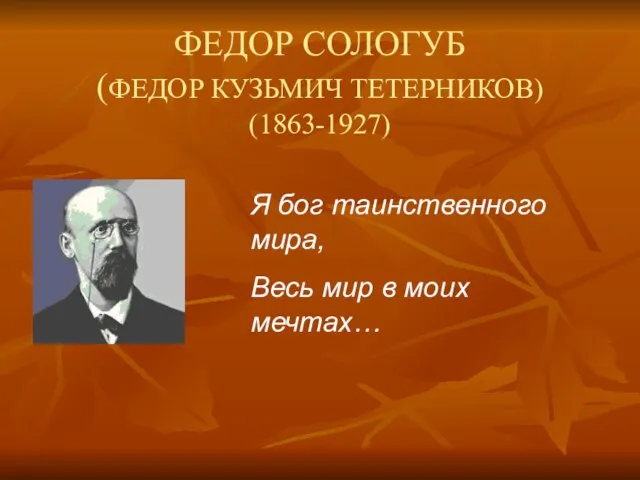 ФЕДОР СОЛОГУБ (ФЕДОР КУЗЬМИЧ ТЕТЕРНИКОВ) (1863-1927) Я бог таинственного мира, Весь мир в моих мечтах…