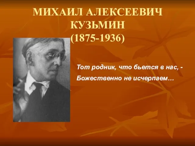 МИХАИЛ АЛЕКСЕЕВИЧ КУЗЬМИН (1875-1936) Тот родник, что бьется в нас, - Божественно не исчерпаем…