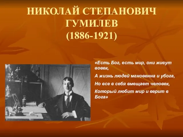 НИКОЛАЙ СТЕПАНОВИЧ ГУМИЛЕВ (1886-1921) «Есть Бог, есть мир, они живут вовек, А