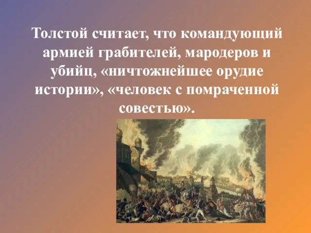 Толстой считает, что командующий армией грабителей, мародеров и убийц, «ничтожнейшее орудие истории», «человек с помраченной совестью».