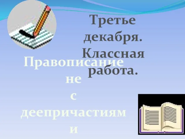 Правописание не с деепричастиями Третье декабря. Классная работа.