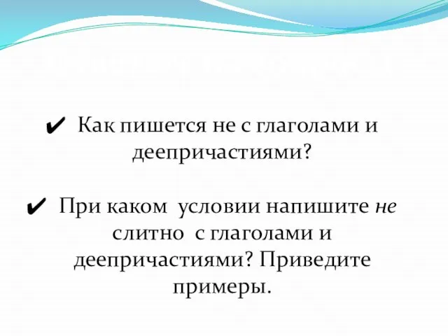 Ответьте на вопросы. Как пишется не с глаголами и деепричастиями? При каком