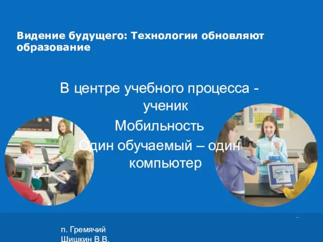 п. Гремячий Шишкин В.В. Видение будущего: Технологии обновляют образование В центре учебного