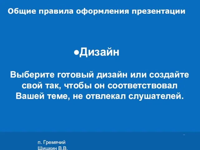 п. Гремячий Шишкин В.В. Общие правила оформления презентации Дизайн Выберите готовый дизайн