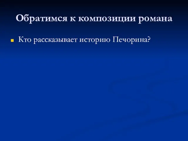 Обратимся к композиции романа Кто рассказывает историю Печорина?