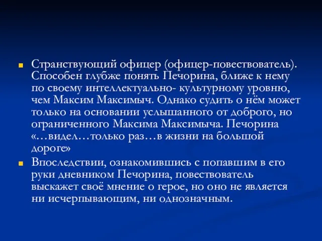 Странствующий офицер (офицер-повествователь). Способен глубже понять Печорина, ближе к нему по своему