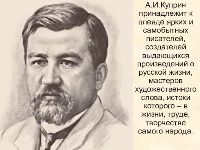 А.И.Куприн принадлежит к плеяде ярких и самобытных писателей, создателей выдающихся произведений о