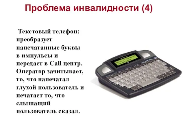 Проблема инвалидности (4) Текстовый телефон: преобразует напечатанные буквы в импульсы и передает