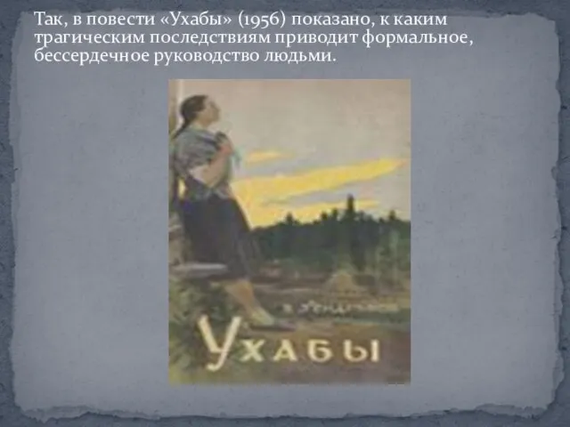 Так, в повести «Ухабы» (1956) показано, к каким трагическим последствиям приводит формальное, бессердечное руководство людьми.