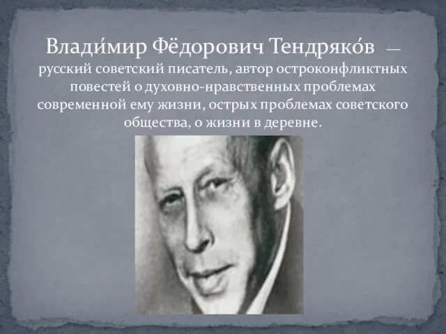 Влади́мир Фёдорович Тендряко́в — русский советский писатель, автор остроконфликтных повестей о духовно-нравственных