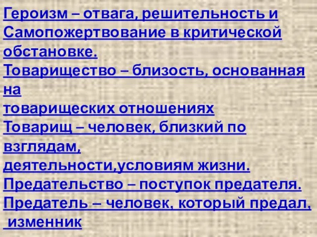 Героизм – отвага, решительность и Самопожертвование в критической обстановке. Товарищество – близость,