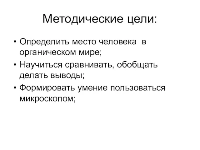 Методические цели: Определить место человека в органическом мире; Научиться сравнивать, обобщать делать