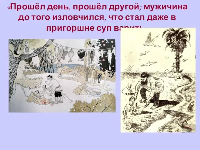 «Прошёл день, прошёл другой; мужичина до того изловчился, что стал даже в пригоршне суп варить»