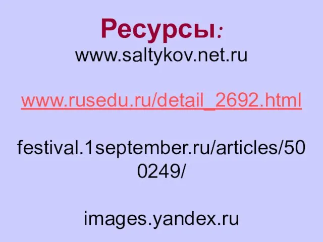 Ресурсы: www.saltykov.net.ru www.rusedu.ru/detail_2692.html festival.1september.ru/articles/500249/ images.yandex.ru